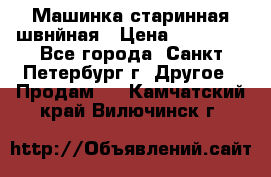 Машинка старинная швнйная › Цена ­ 10 000 - Все города, Санкт-Петербург г. Другое » Продам   . Камчатский край,Вилючинск г.